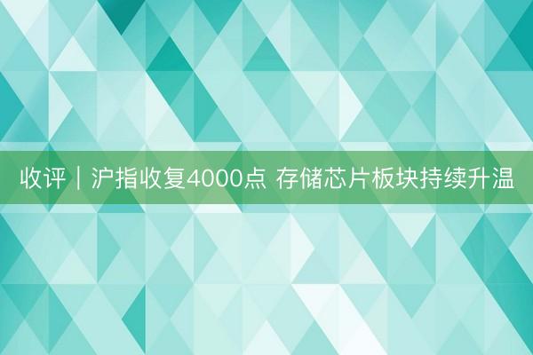 收评｜沪指收复4000点 存储芯片板块持续升温