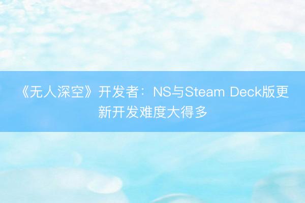 《无人深空》开发者：NS与Steam Deck版更新开发难度大得多