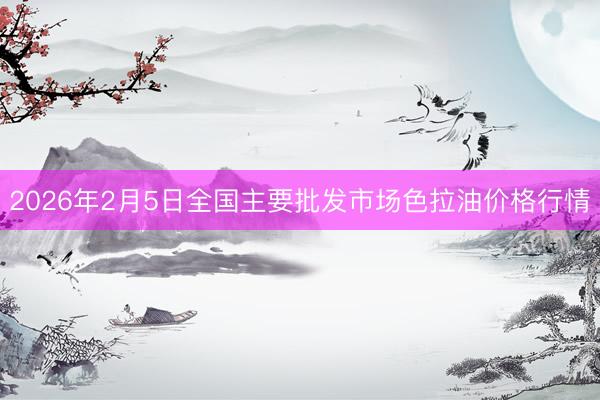 2026年2月5日全国主要批发市场色拉油价格行情