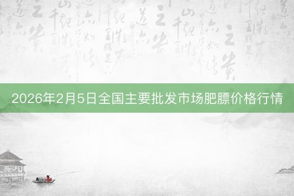 2026年2月5日全国主要批发市场肥膘价格行情