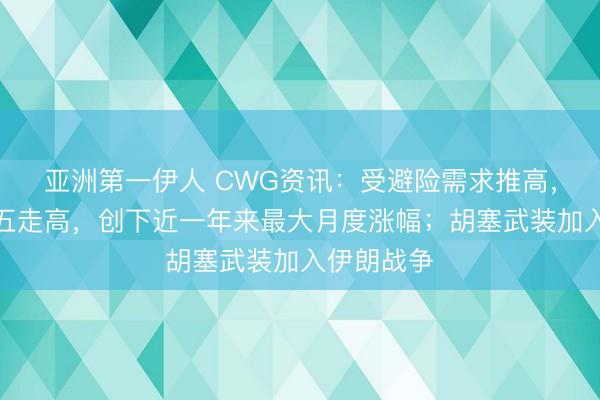 亚洲第一伊人 CWG资讯：受避险需求推高，美元上周五走高，创下近一年来最大月度涨幅；胡塞武装加入伊朗战争