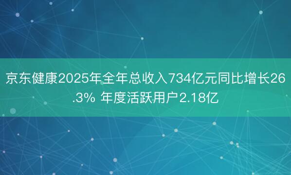 京东健康2025年全年总收入734亿元同比增长26.3% 年度活跃用户2.18亿