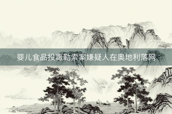 婴儿食品投毒勒索案嫌疑人在奥地利落网