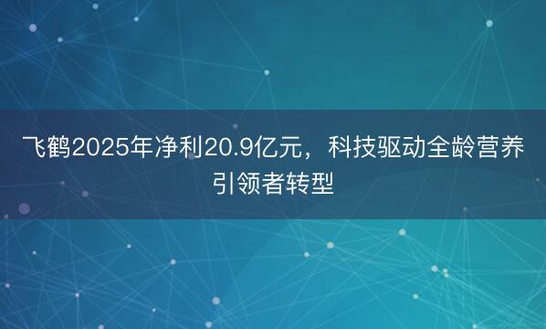 飞鹤2025年净利20.9亿元，科技驱动全龄营养引领者转型