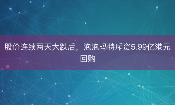 股价连续两天大跌后，泡泡玛特斥资5.99亿港元回购
