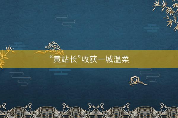 “黄站长”收获一城温柔