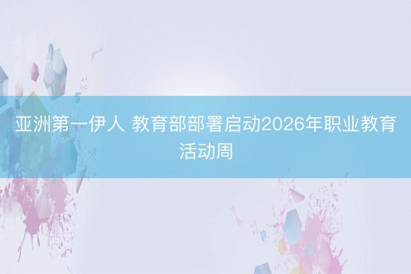 亚洲第一伊人 教育部部署启动2026年职业教育活动周