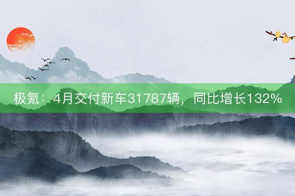 极氪：4月交付新车31787辆，同比增长132%