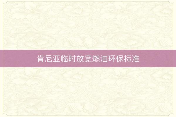肯尼亚临时放宽燃油环保标准