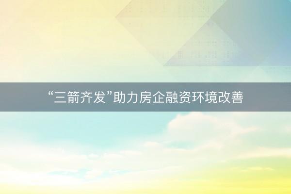 “三箭齐发”助力房企融资环境改善