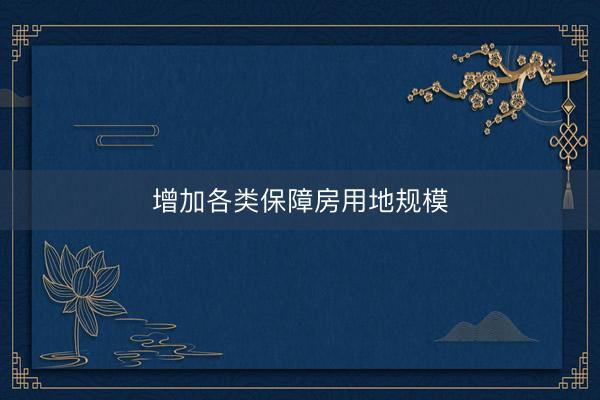 增加各类保障房用地规模