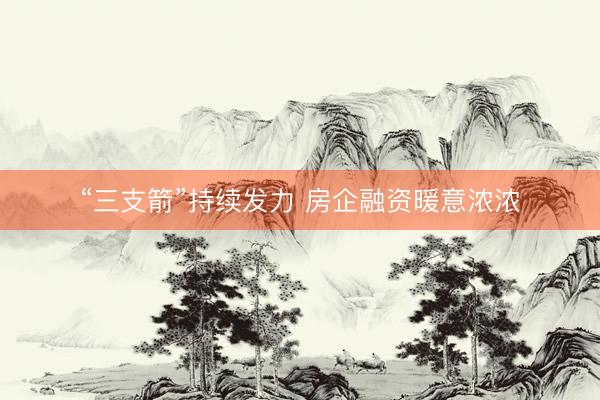 “三支箭”持续发力 房企融资暖意浓浓