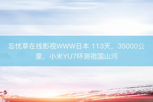 忘忧草在线影视WWW日本 113天,35000公里,小米YU7环测祖国山河