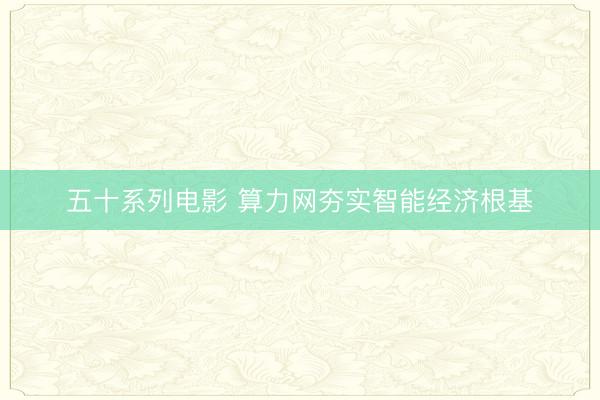 五十系列电影 算力网夯实智能经济根基