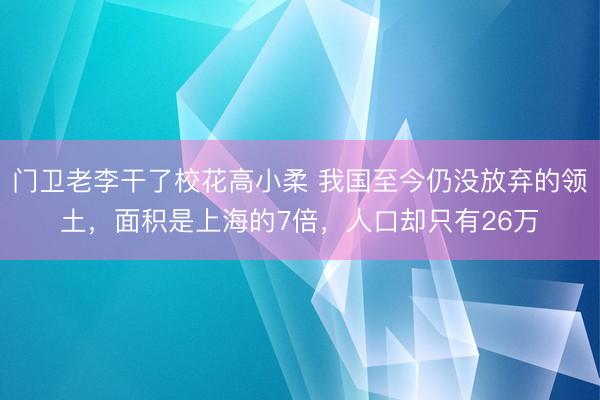 门卫老李干了校花高小柔 我国至今仍没放弃的领土，面积是上海的7倍，人口却只有26万