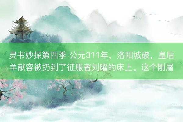 灵书妙探第四季 公元311年，洛阳城破，皇后羊献容被扔到了征服者刘曜的床上。这个刚屠