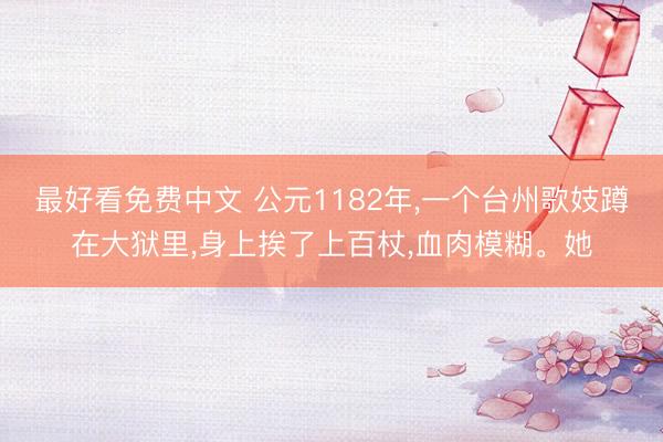 最好看免费中文 公元1182年，一个台州歌妓蹲在大狱里，身上挨了上百杖，血肉模糊。她