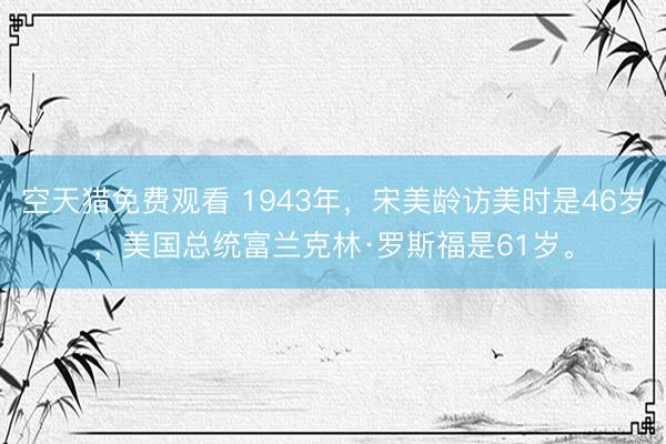 空天猎免费观看 1943年，宋美龄访美时是46岁，美国总统富兰克林·罗斯福是61岁。