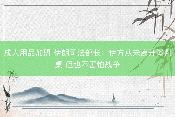 成人用品加盟 伊朗司法部长：伊方从未离开谈判桌 但也不害怕战争