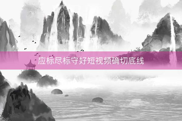 应标尽标守好短视频确切底线