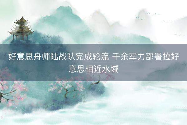 好意思舟师陆战队完成轮流 千余军力部署拉好意思相近水域