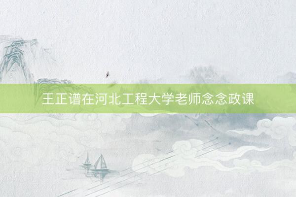 王正谱在河北工程大学老师念念政课