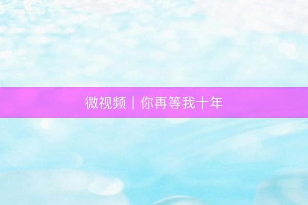 微视频｜你再等我十年