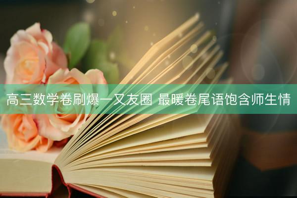 高三数学卷刷爆一又友圈 最暖卷尾语饱含师生情