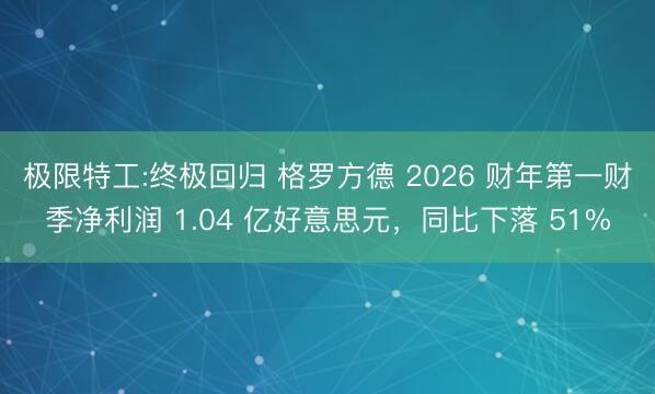 极限特工:终极回归 格罗方德 2026 财年第一财季净利润 1.04 亿好意思元，同比下落 51%