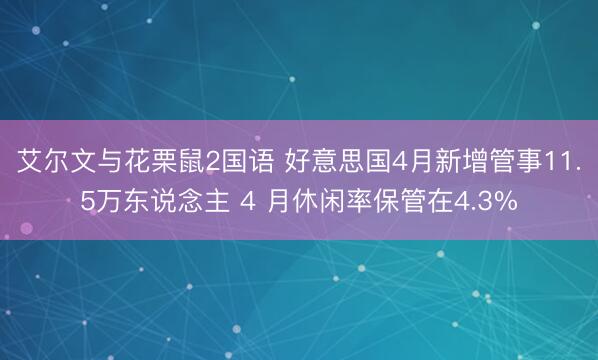 艾尔文与花栗鼠2国语 好意思国4月新增管事11.5万东说念主 4 月休闲率保管在4.3%