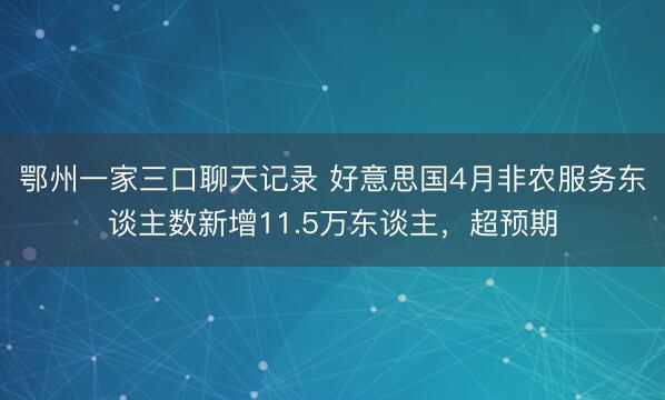 鄂州一家三口聊天记录 好意思国4月非农服务东谈主数新增11.5万东谈主，超预期