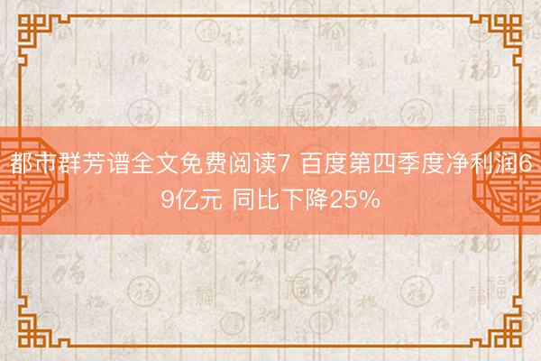 都市群芳谱全文免费阅读7 百度第四季度净利润69亿元 同比下降25%