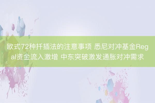 欧式72种扦插法的注意事项 悉尼对冲基金Regal资金流入激增 中东突破激发通胀对冲需求