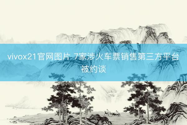 vivox21官网图片 7家涉火车票销售第三方平台被约谈
