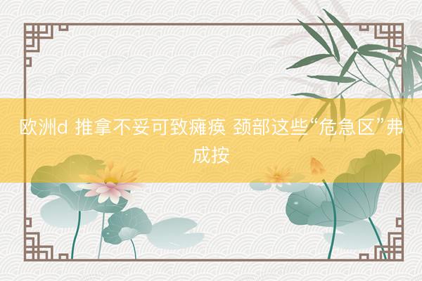 欧洲d 推拿不妥可致瘫痪 颈部这些“危急区”弗成按
