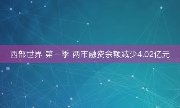 西部世界 第一季 两市融资余额减少4.02亿元