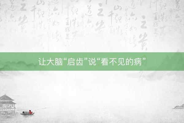 让大脑“启齿”说“看不见的病”