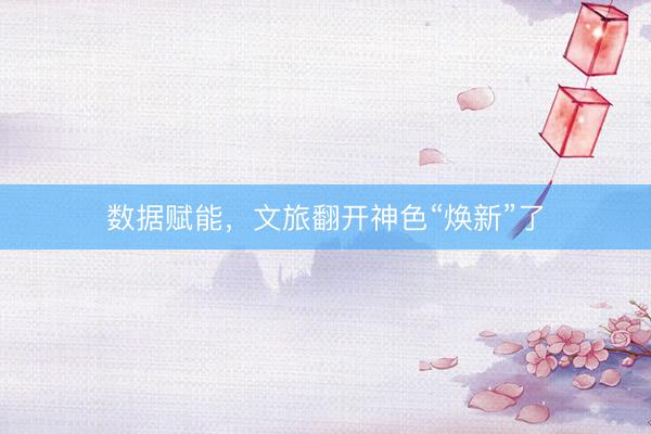 数据赋能，文旅翻开神色“焕新”了