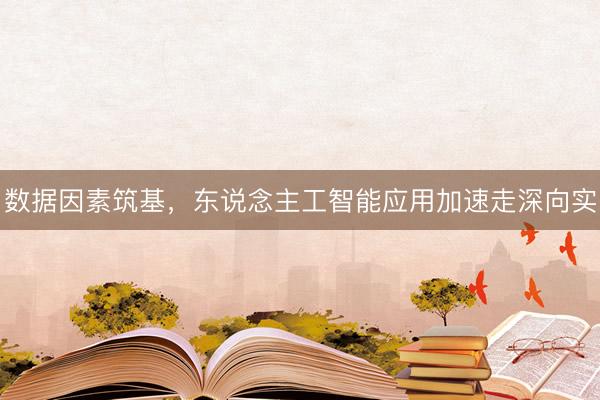 数据因素筑基，东说念主工智能应用加速走深向实