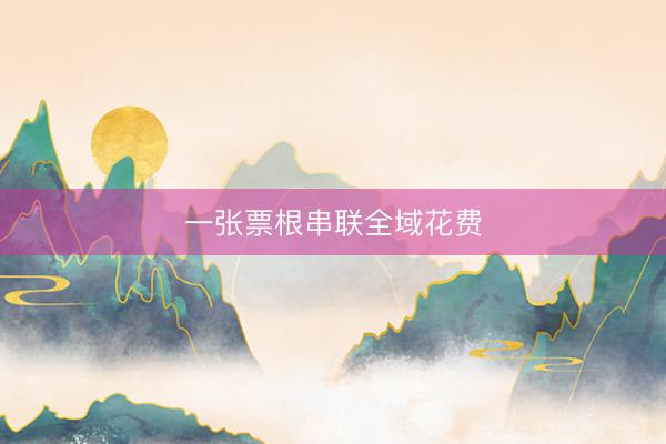 一张票根串联全域花费