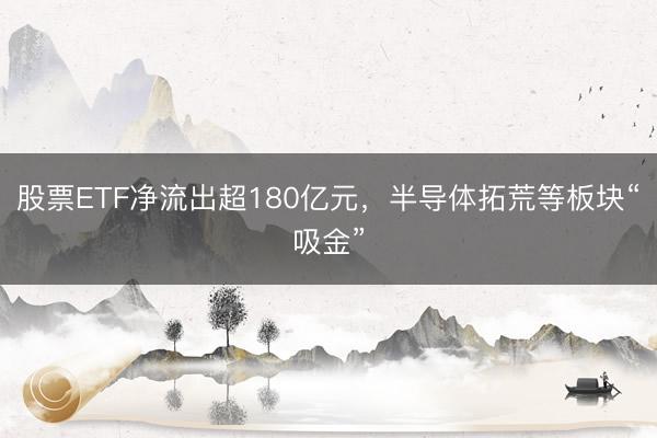 股票ETF净流出超180亿元，半导体拓荒等板块“吸金”