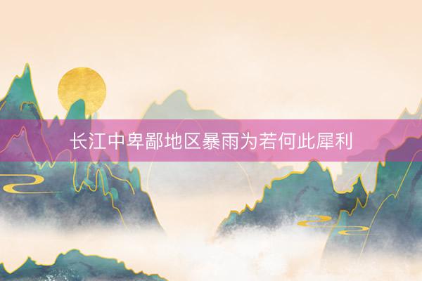 长江中卑鄙地区暴雨为若何此犀利