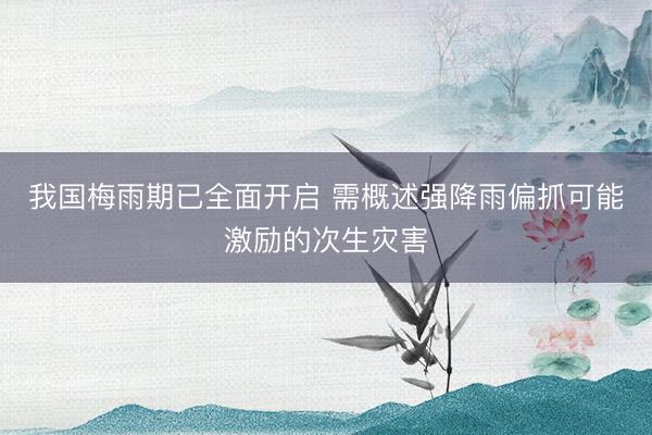 我国梅雨期已全面开启 需概述强降雨偏抓可能激励的次生灾害